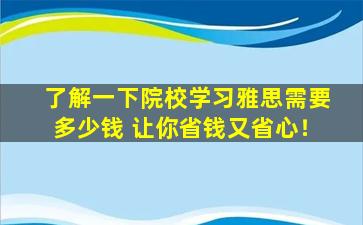 了解一下院校学习雅思需要多少钱 让你省钱又省心！